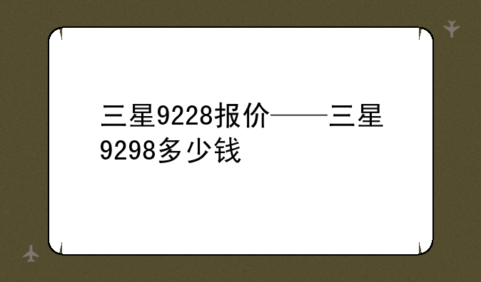 三星9228报价——三星9298多少钱