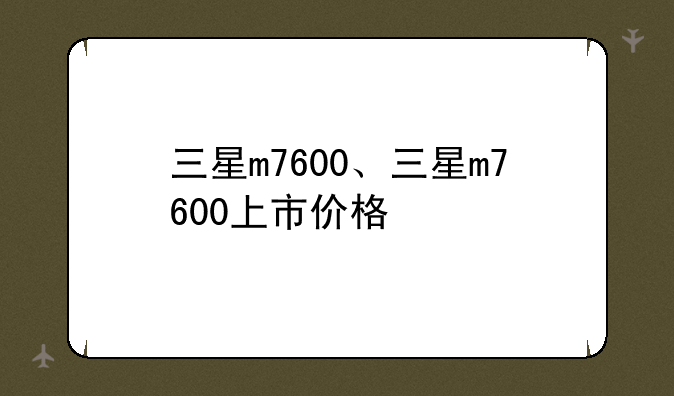 三星m7600、三星m7600上市价格