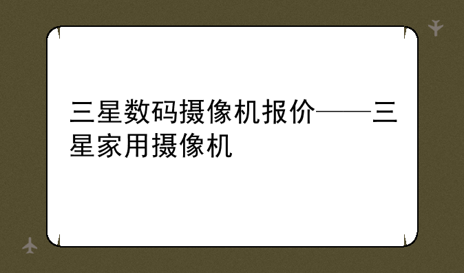 三星数码摄像机报价——三星家用摄像机