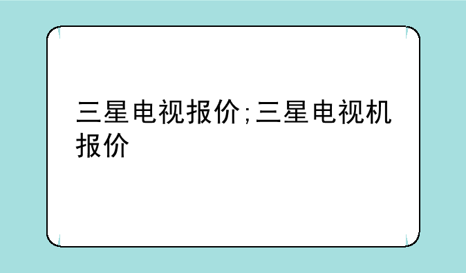 三星电视报价;三星电视机报价
