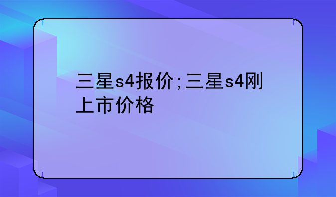 三星s4报价;三星s4刚上市价格