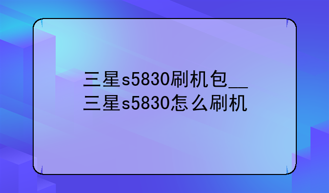 三星s5830刷机包__三星s5830怎么刷机