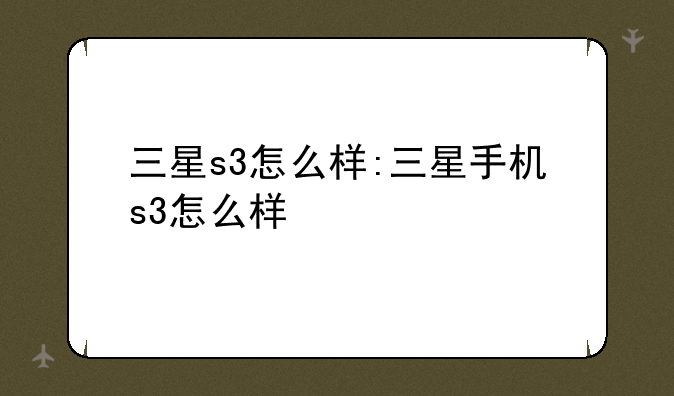 三星s3怎么样:三星手机s3怎么样