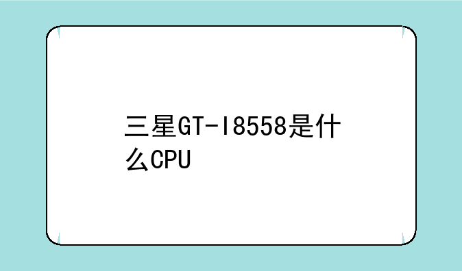 三星GT-I8558是什么CPU