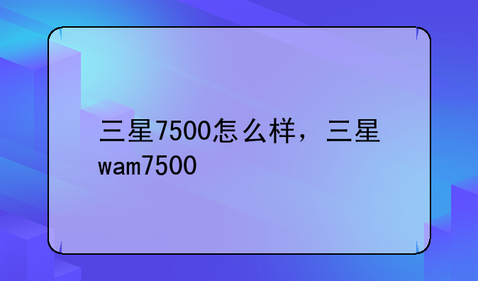 三星7500怎么样，三星wam7500