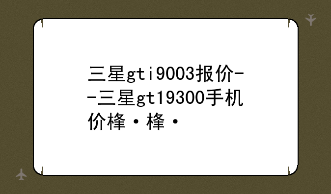 三星gti9003报价--三星gt19300手机价格