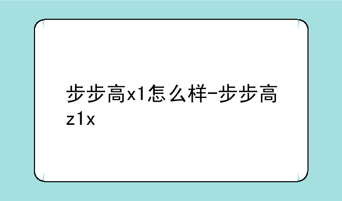 步步高x1怎么样-步步高z1x