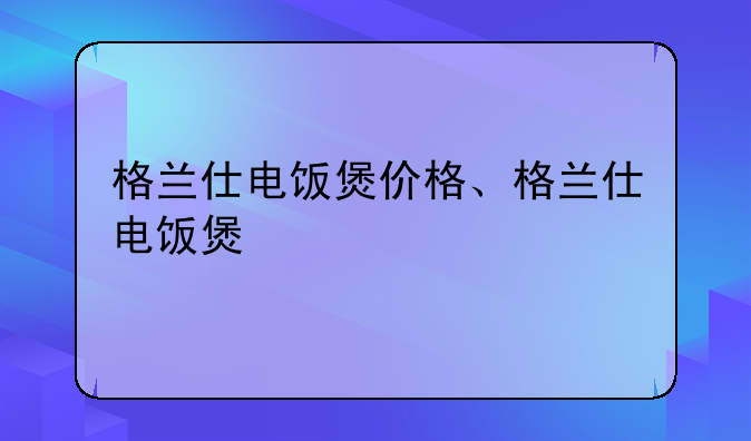 格兰仕电饭煲价格、格兰仕电饭煲
