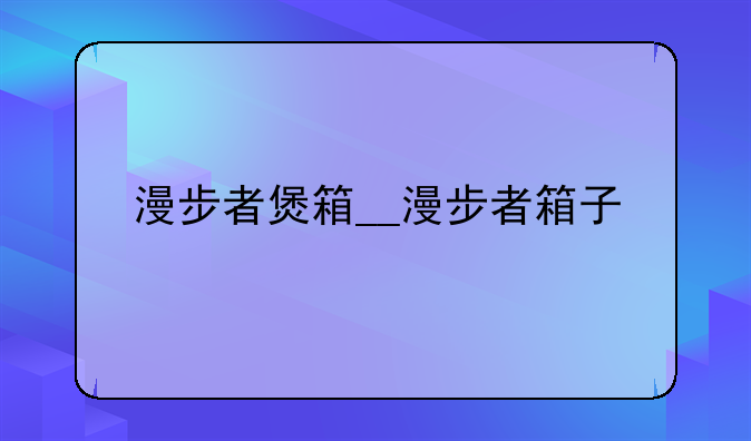 漫步者煲箱__漫步者箱子