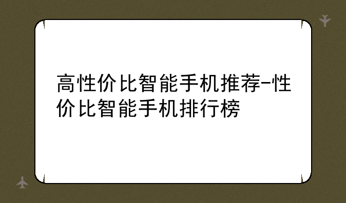 高性价比智能手机推荐-性价比智能手机排行榜