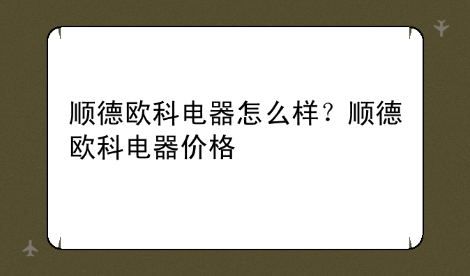 顺德欧科电器怎么样？顺德欧科电器价格