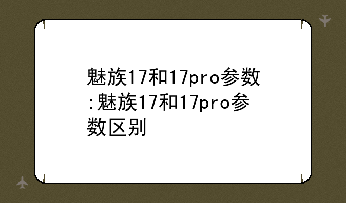 魅族17和17pro参数:魅族17和17pro参数区别
