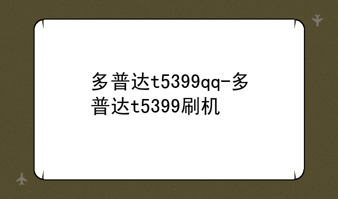 多普达t5399qq-多普达t5399刷机