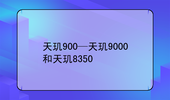 天玑900—天玑9000和天玑8350