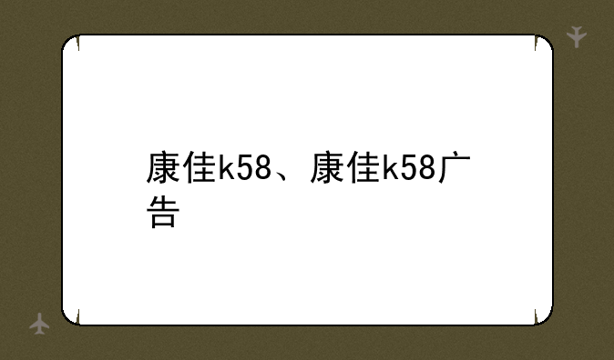 康佳k58、康佳k58广告