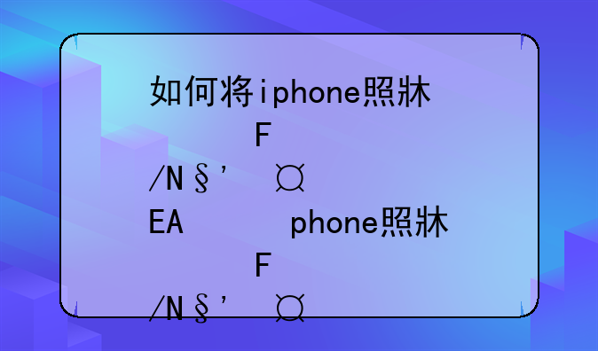如何将iphone照片导入电脑--怎样将iphone上的照片导入电脑