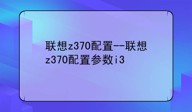 联想z370配置--联想z370配置参数i3