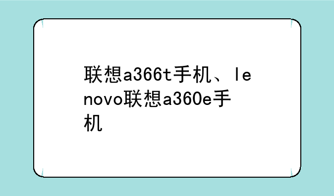 联想a366t手机、lenovo联想a360e手机