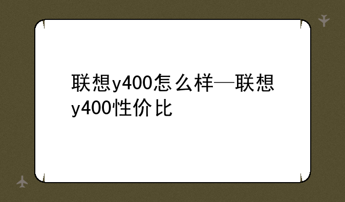 联想y400怎么样—联想y400性价比