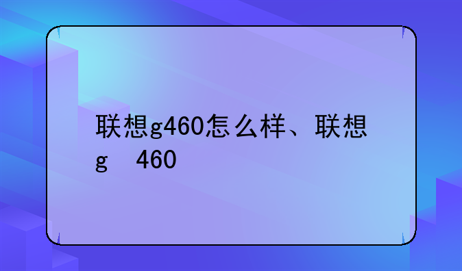 联想g460怎么样、联想g 460