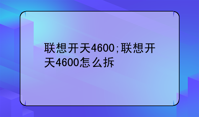 联想开天4600;联想开天4600怎么拆