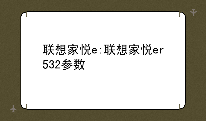 联想家悦e:联想家悦er532参数