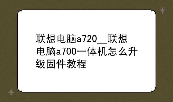 联想电脑a720__联想电脑a700一体机怎么升级固件教程