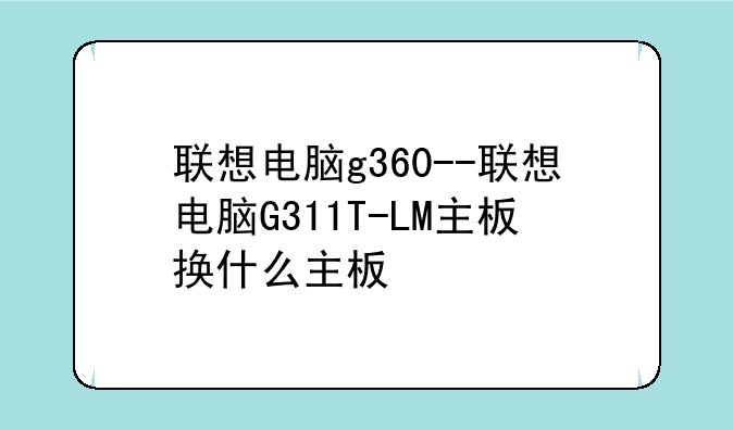 联想电脑g360--联想电脑G311T-LM主板换什么主板