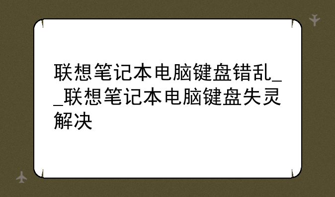 联想笔记本电脑键盘错乱__联想笔记本电脑键盘失灵解决
