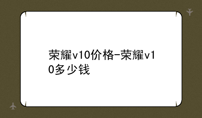 荣耀v10价格-荣耀v10多少钱
