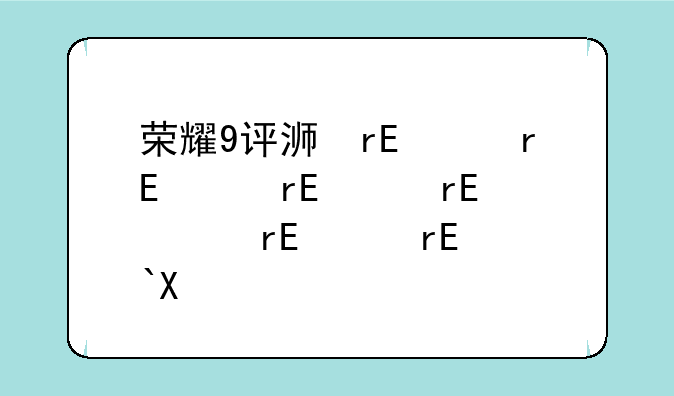 荣耀9评测、荣耀9i评测