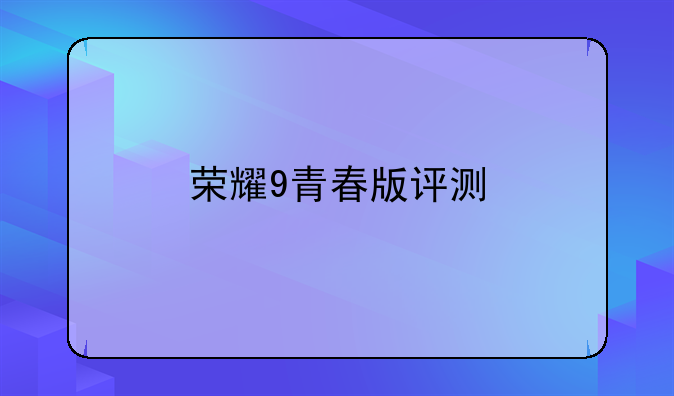 荣耀9青春版评测