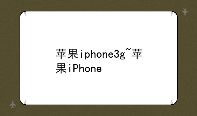 苹果iphone3g~苹果iPhone