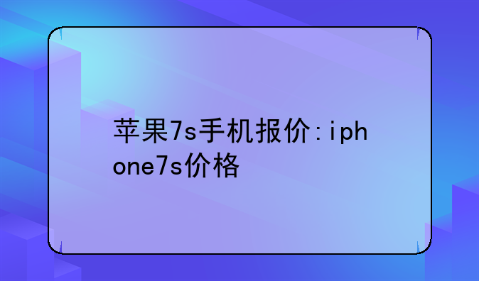 苹果7s手机报价:iphone7s价格