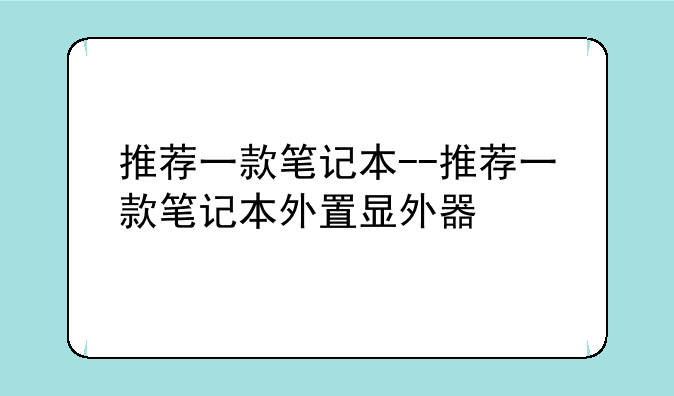 推荐一款笔记本--推荐一款笔记本外置显外器