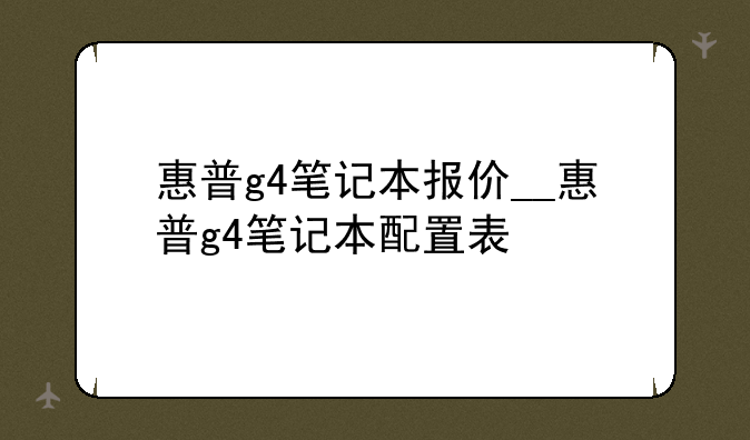 惠普g4笔记本报价__惠普g4笔记本配置表
