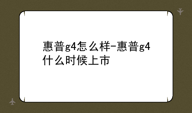 惠普g4怎么样-惠普g4什么时候上市