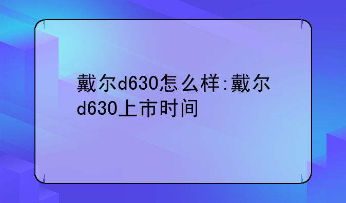 戴尔d630怎么样:戴尔d630上市时间