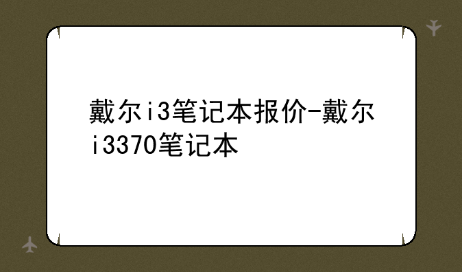 戴尔i3笔记本报价-戴尔i3370笔记本