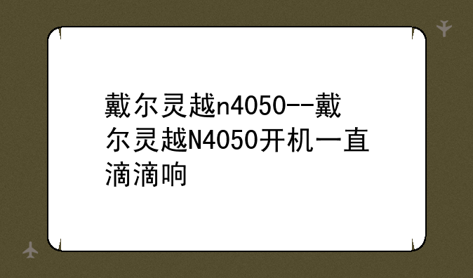 戴尔灵越n4050--戴尔灵越N4050开机一直滴滴响