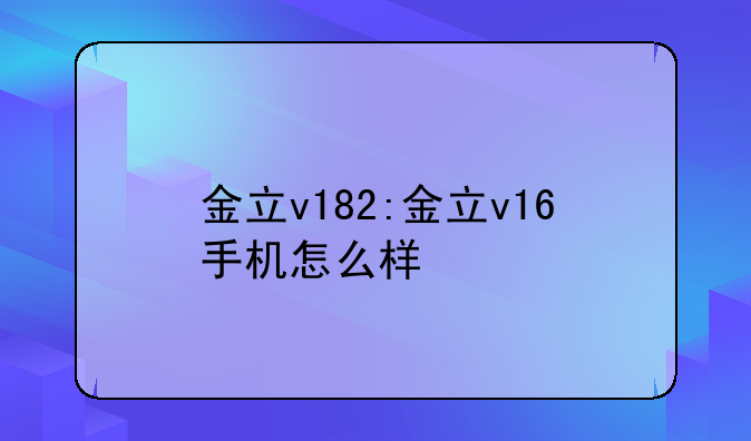 金立v182:金立v16手机怎么样