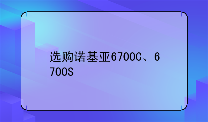 选购诺基亚6700C、6700S