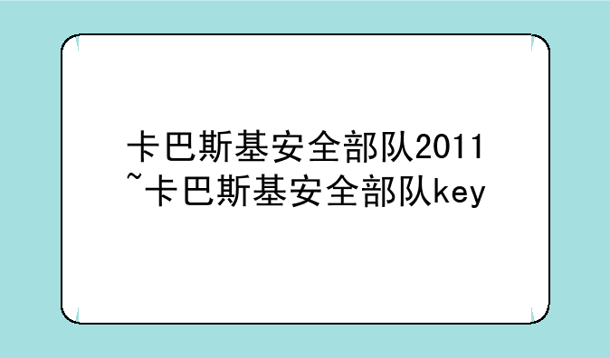 卡巴斯基安全部队2011~卡巴斯基安全部队key