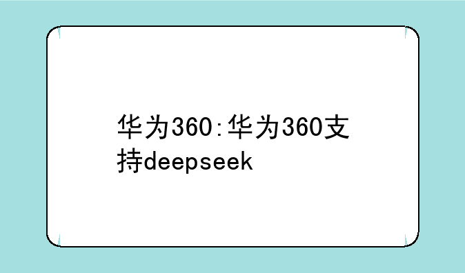 华为360:华为360支持deepseek