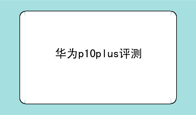华为p10plus评测