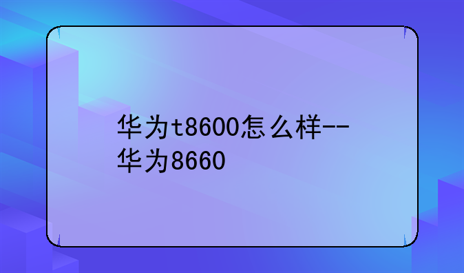 华为t8600怎么样--华为8660