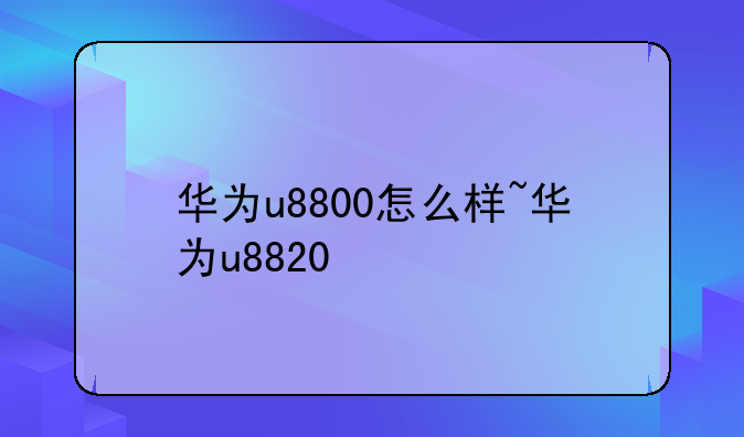 华为u8800怎么样~华为u8820