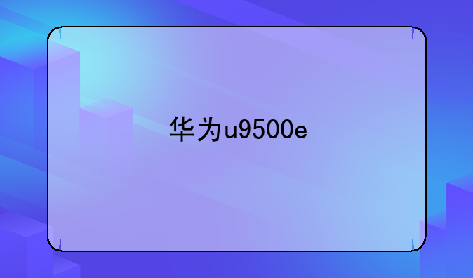 华为u9500e