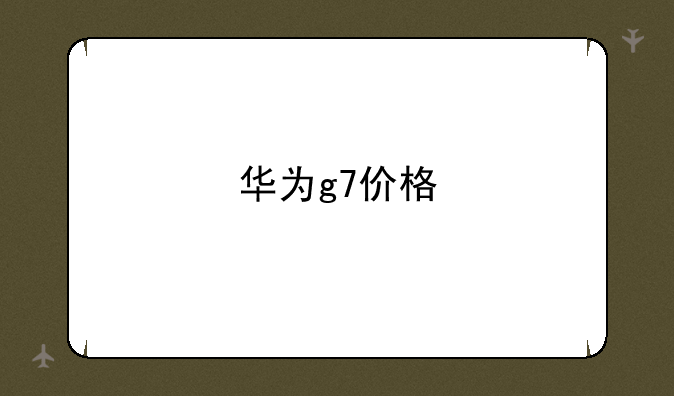 华为g7价格