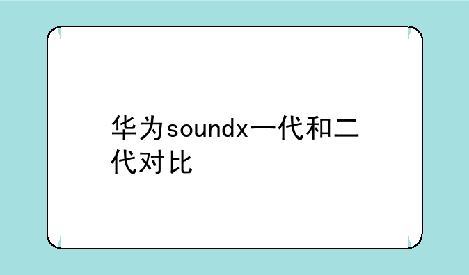华为soundx一代和二代对比